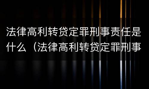 法律高利转贷定罪刑事责任是什么（法律高利转贷定罪刑事责任是什么意思）