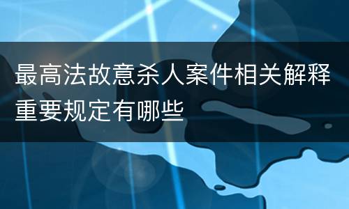 最高法故意杀人案件相关解释重要规定有哪些