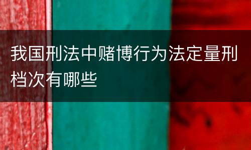 我国刑法中赌博行为法定量刑档次有哪些