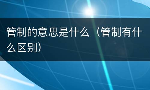 管制的意思是什么（管制有什么区别）