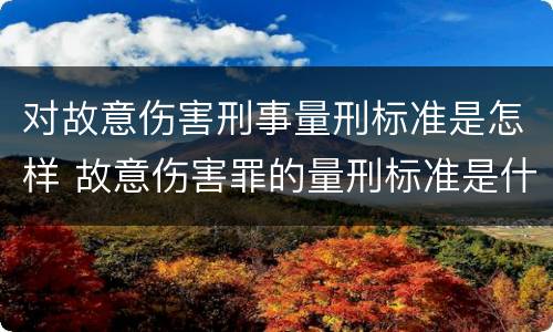 对故意伤害刑事量刑标准是怎样 故意伤害罪的量刑标准是什么
