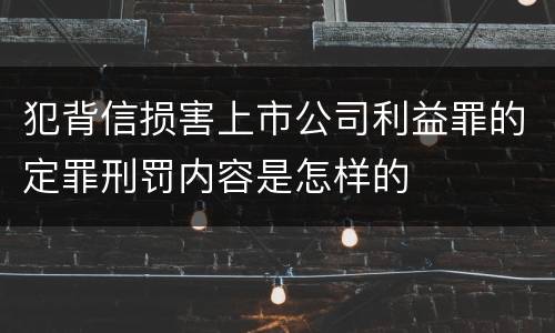 犯背信损害上市公司利益罪的定罪刑罚内容是怎样的