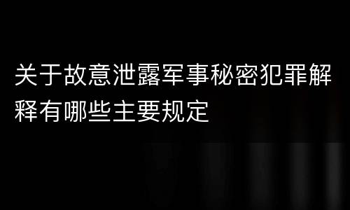 关于故意泄露军事秘密犯罪解释有哪些主要规定