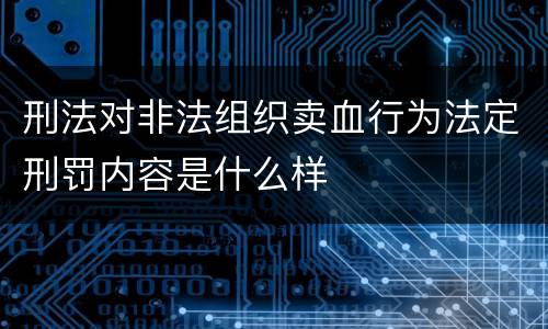 刑法对非法组织卖血行为法定刑罚内容是什么样