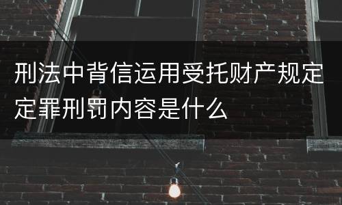 刑法中背信运用受托财产规定定罪刑罚内容是什么