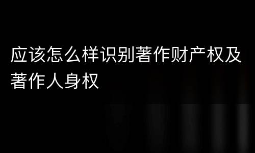 应该怎么样识别著作财产权及著作人身权