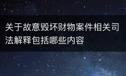 关于故意毁坏财物案件相关司法解释包括哪些内容
