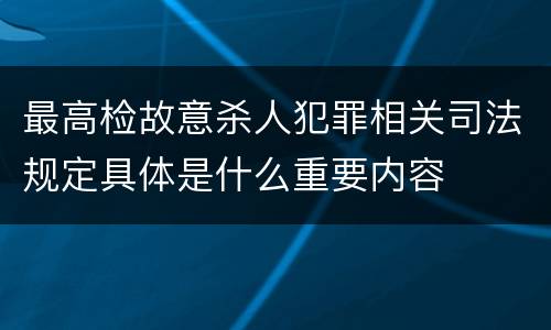最高检故意杀人犯罪相关司法规定具体是什么重要内容