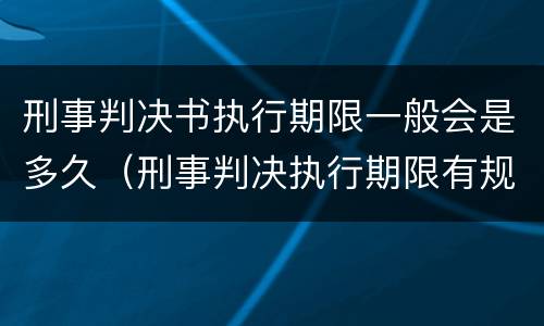 刑事判决书执行期限一般会是多久（刑事判决执行期限有规定吗?）