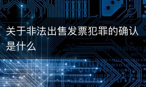 关于非法出售发票犯罪的确认是什么
