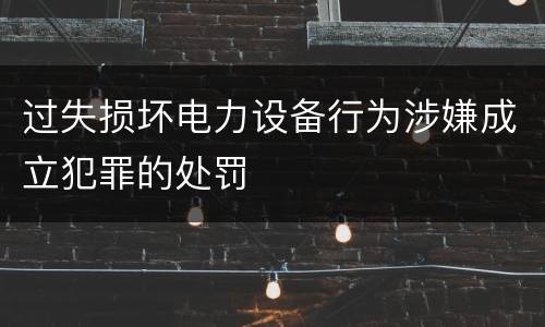 过失损坏电力设备行为涉嫌成立犯罪的处罚