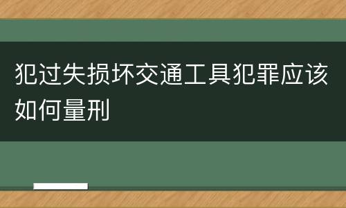 犯过失损坏交通工具犯罪应该如何量刑