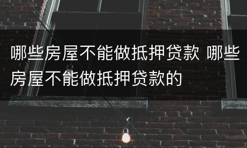 哪些房屋不能做抵押贷款 哪些房屋不能做抵押贷款的
