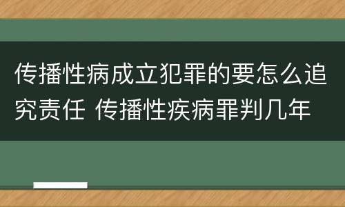 传播性病成立犯罪的要怎么追究责任 传播性疾病罪判几年