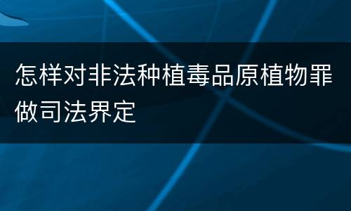 怎样对非法种植毒品原植物罪做司法界定