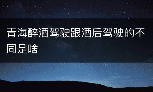 青海醉酒驾驶跟酒后驾驶的不同是啥