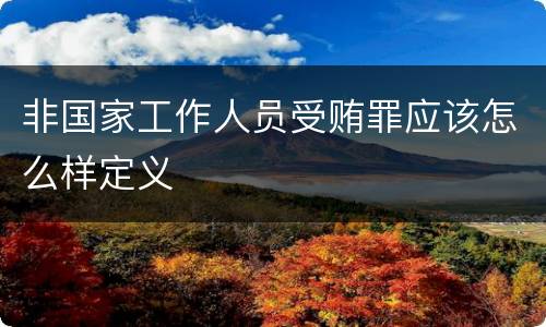 非国家工作人员受贿罪应该怎么样定义