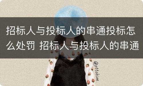 招标人与投标人的串通投标怎么处罚 招标人与投标人的串通投标怎么处罚