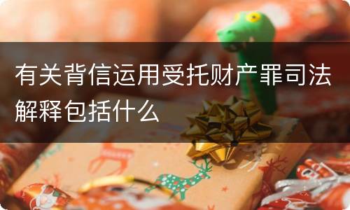 有关背信运用受托财产罪司法解释包括什么
