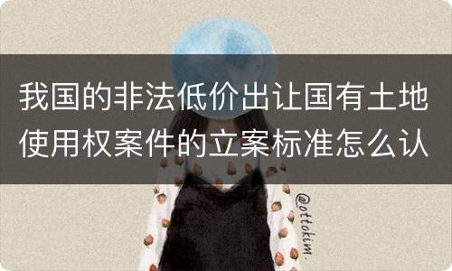 我国的非法低价出让国有土地使用权案件的立案标准怎么认定