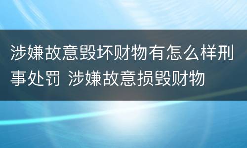 涉嫌故意毁坏财物有怎么样刑事处罚 涉嫌故意损毁财物