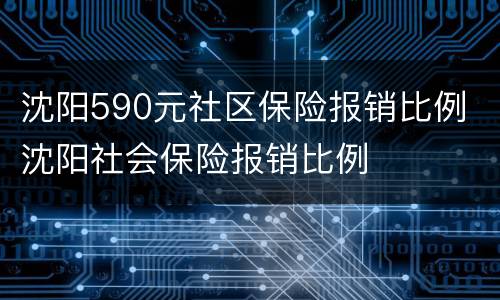 沈阳590元社区保险报销比例 沈阳社会保险报销比例