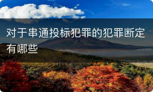 对于串通投标犯罪的犯罪断定有哪些