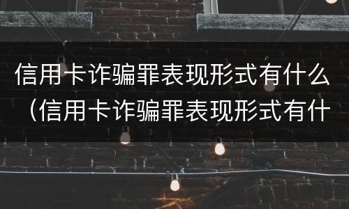 信用卡诈骗罪表现形式有什么（信用卡诈骗罪表现形式有什么特征）