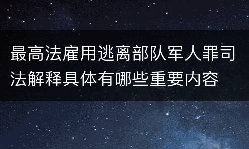 最高法雇用逃离部队军人罪司法解释具体有哪些重要内容