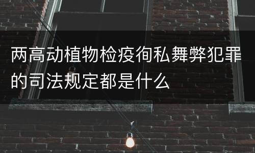 两高动植物检疫徇私舞弊犯罪的司法规定都是什么