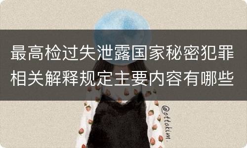 最高检过失泄露国家秘密犯罪相关解释规定主要内容有哪些