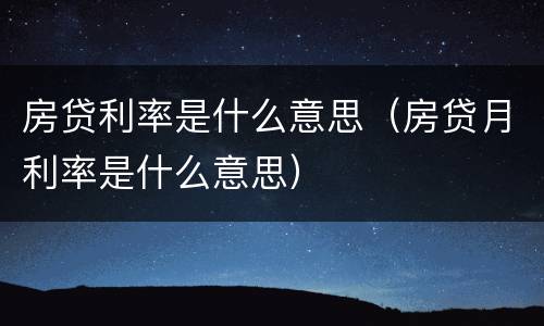 房贷利率是什么意思（房贷月利率是什么意思）