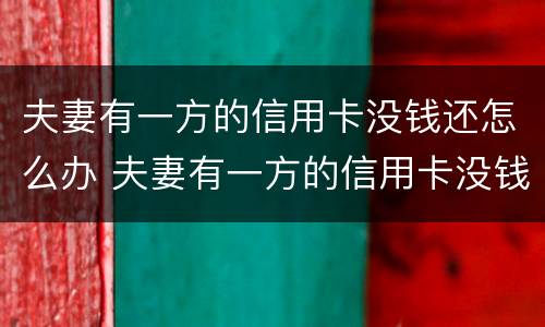 夫妻有一方的信用卡没钱还怎么办 夫妻有一方的信用卡没钱还怎么办呢
