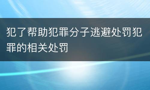 犯了帮助犯罪分子逃避处罚犯罪的相关处罚