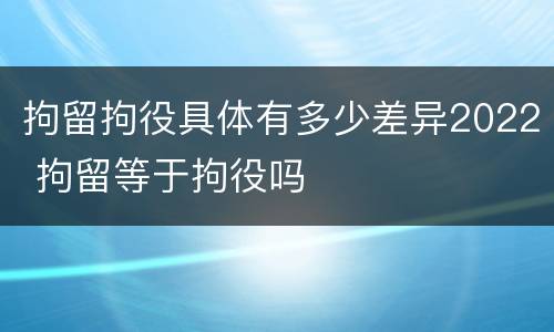拘留拘役具体有多少差异2022 拘留等于拘役吗