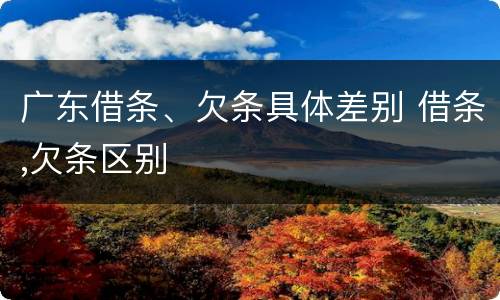 广东借条、欠条具体差别 借条,欠条区别