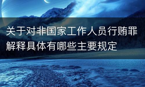 关于对非国家工作人员行贿罪解释具体有哪些主要规定