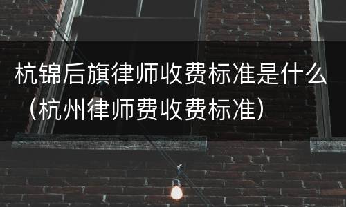 杭锦后旗律师收费标准是什么（杭州律师费收费标准）