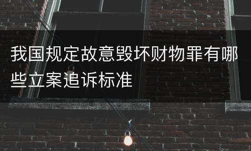 我国规定故意毁坏财物罪有哪些立案追诉标准
