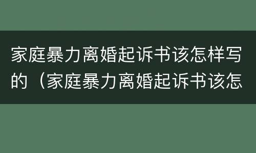 家庭暴力离婚起诉书该怎样写的（家庭暴力离婚起诉书该怎样写的范文）