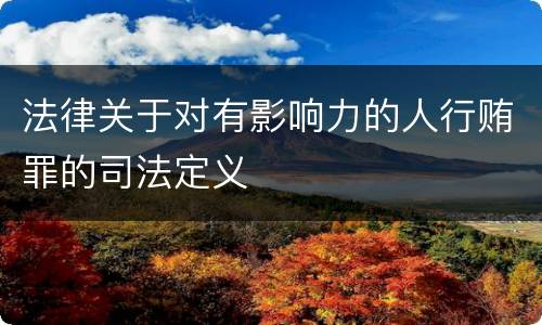 法律关于对有影响力的人行贿罪的司法定义