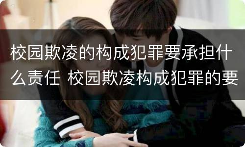 校园欺凌的构成犯罪要承担什么责任 校园欺凌构成犯罪的要承担哪几项责任
