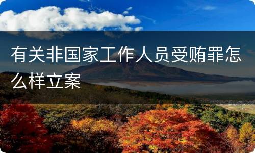 有关非国家工作人员受贿罪怎么样立案