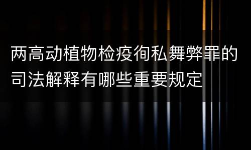 两高动植物检疫徇私舞弊罪的司法解释有哪些重要规定