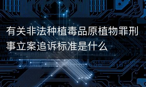 有关非法种植毒品原植物罪刑事立案追诉标准是什么