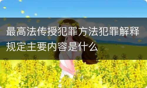 最高法传授犯罪方法犯罪解释规定主要内容是什么