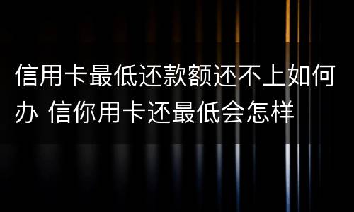 信用卡最低还款额还不上如何办 信你用卡还最低会怎样