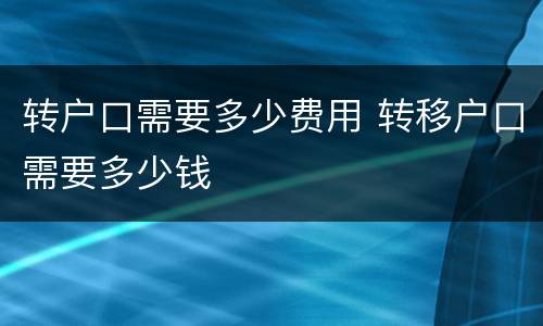 转户口需要多少费用 转移户口需要多少钱