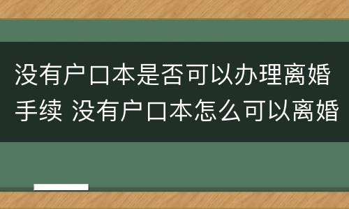 没有户口本是否可以办理离婚手续 没有户口本怎么可以离婚