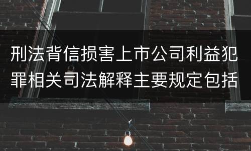 刑法背信损害上市公司利益犯罪相关司法解释主要规定包括什么